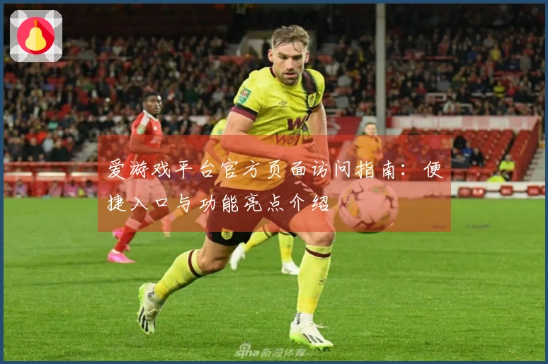 爱游戏平台官方页面访问指南：便捷入口与功能亮点介绍