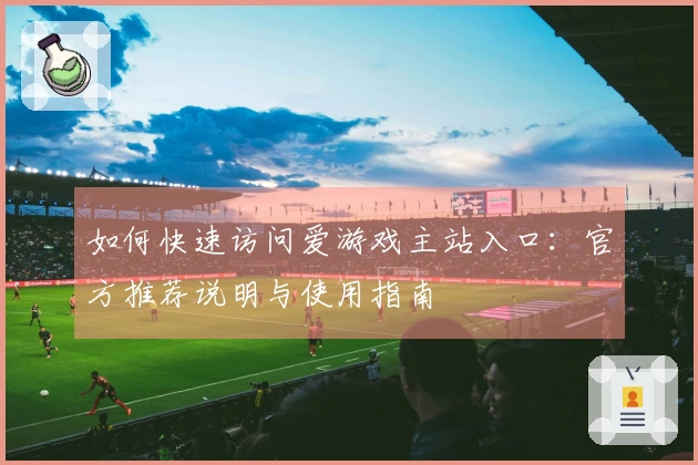 如何快速访问爱游戏主站入口：官方推荐说明与使用指南
