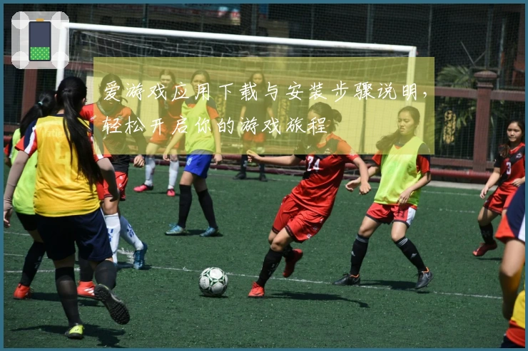爱游戏应用下载与安装步骤说明，轻松开启你的游戏旅程