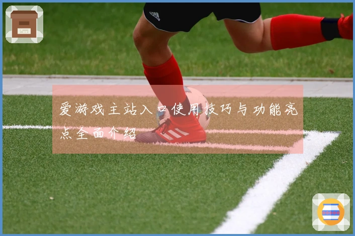 爱游戏主站入口使用技巧与功能亮点全面介绍