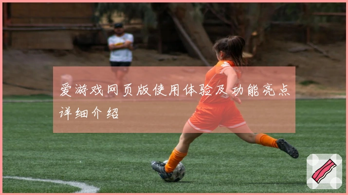 爱游戏网页版使用体验及功能亮点详细介绍