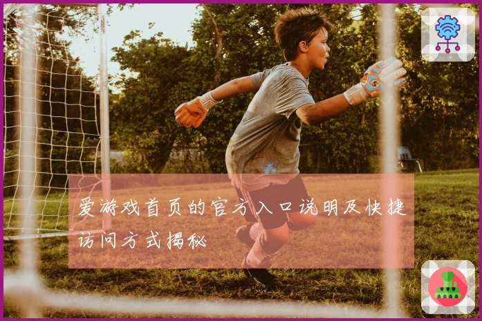 爱游戏首页的官方入口说明及快捷访问方式揭秘