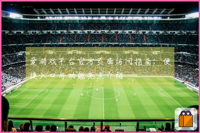 爱游戏平台官方页面访问指南：便捷入口与功能亮点介绍
