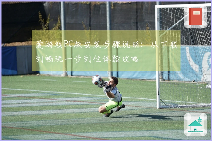 爱游戏PC版安装步骤说明：从下载到畅玩一步到位体验攻略