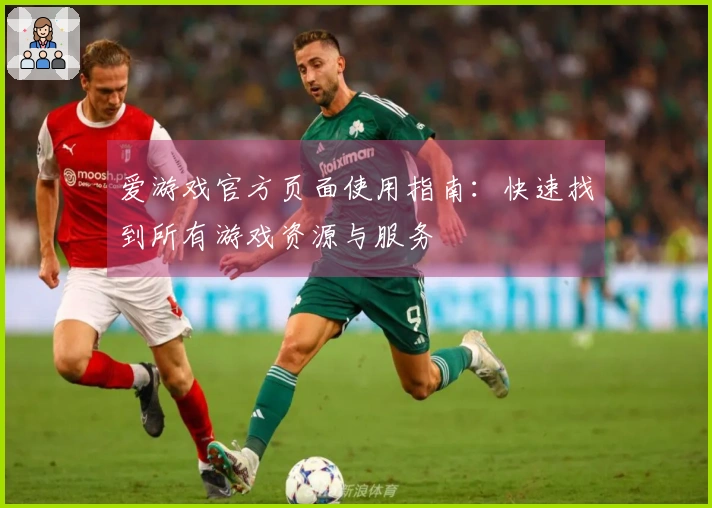 爱游戏官方页面使用指南:快速找到所有游戏资源与服务