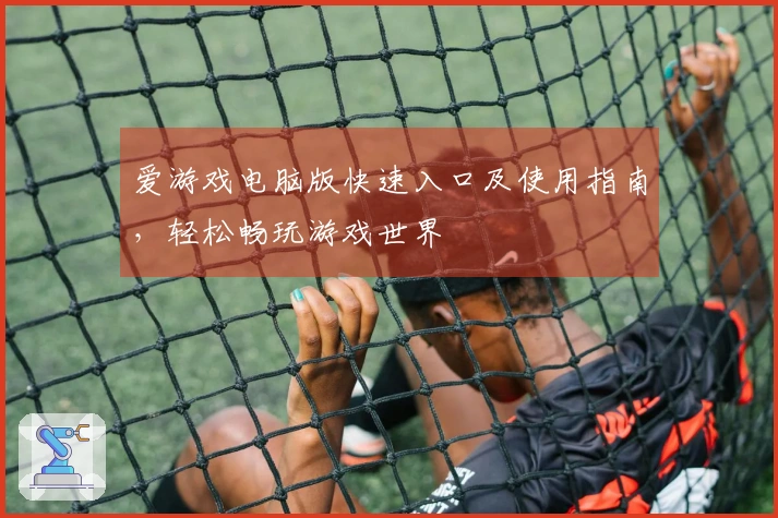 爱游戏电脑版快速入口及使用指南，轻松畅玩游戏世界