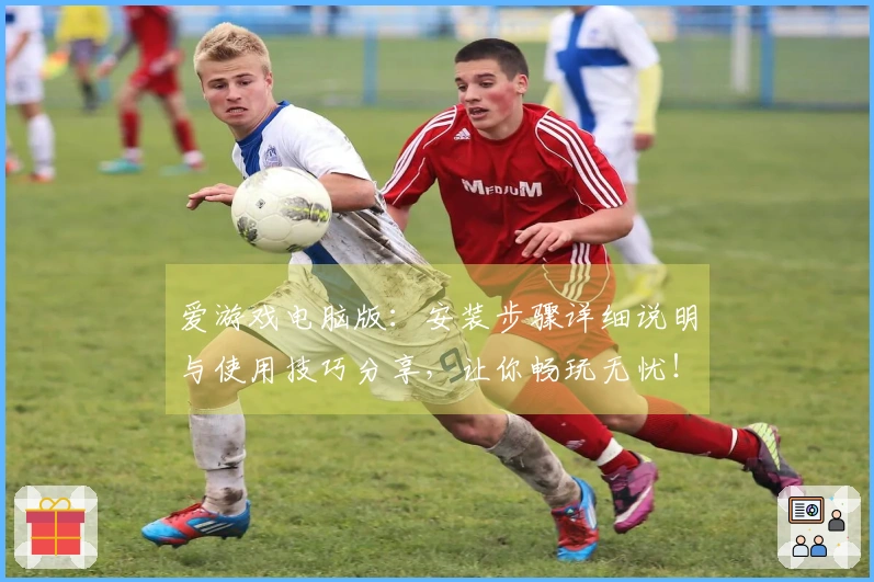 爱游戏电脑版：安装步骤详细说明与使用技巧分享，让你畅玩无忧！