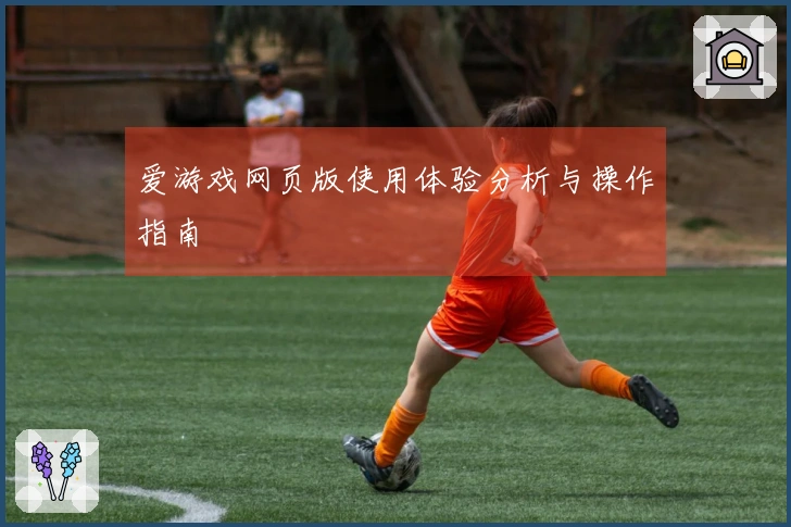爱游戏网页版使用体验分析与操作指南