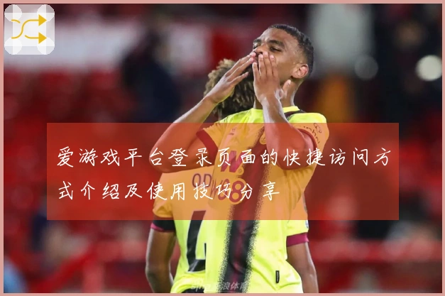 爱游戏平台登录页面的快捷访问方式介绍及使用技巧分享