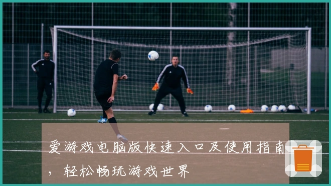 爱游戏电脑版快速入口及使用指南，轻松畅玩游戏世界