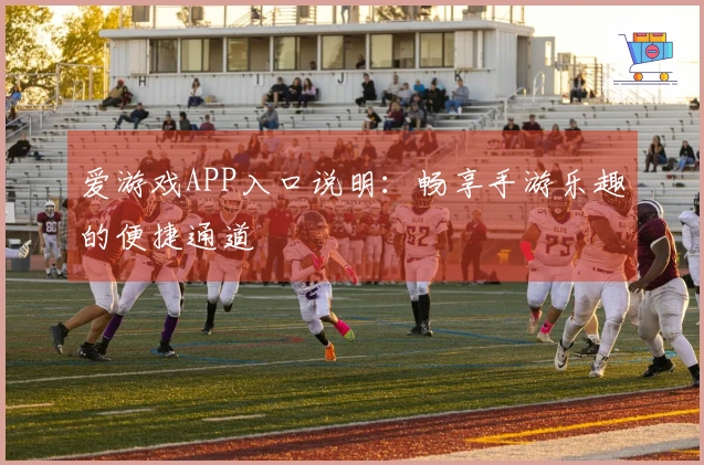 爱游戏APP入口说明：畅享手游乐趣的便捷通道